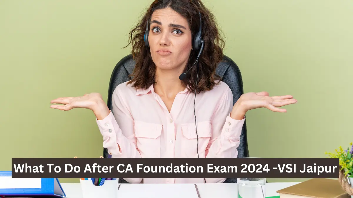 What To Do After CA Foundation Exam 2024 -VSI Jaipur