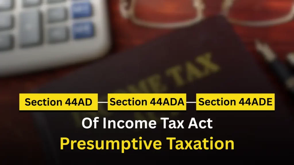 Section 44AD, 44ADA, & 44ADE Of Income Tax Act - Presumptive Taxation