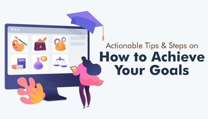 Actionable Tips & Steps on How to Achieve Your Goals