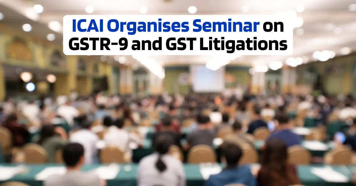 ICAI Organises Seminar on GSTR-9 & GST Litigations